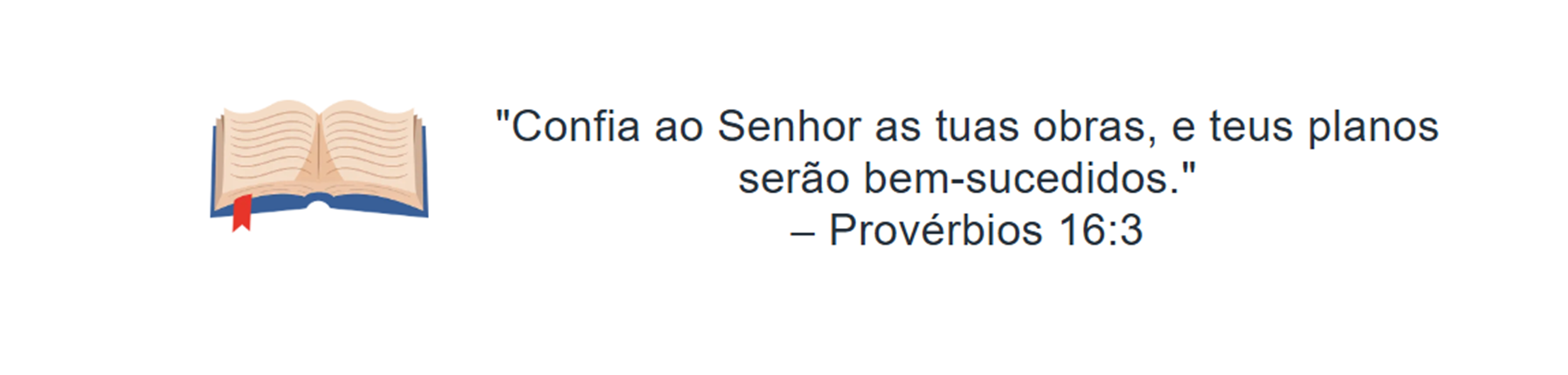 Confia ao Senhor as tuas obras, e teus planos serão bem-sucedidos. Provérbios 16:3